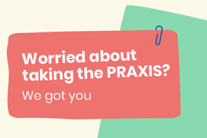 Worried about taking the PRAXIS? We got you logo Worried about taking the PRAXIS? We got you logo