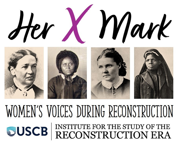 Her X Mark. Women's voices during reconstruction. USCB Institute for the Study of the Reconstrucion Era
