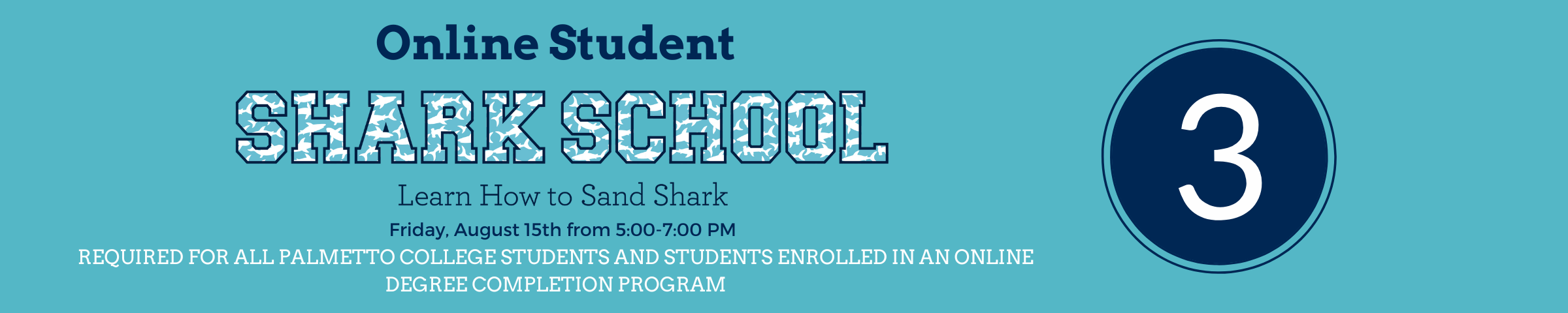 Step 3: Online Shark School, Friday, August 15th from 5:00-7:00 PM. Required for all Palmetto College and Students enrolled in an Online Degree comletion program