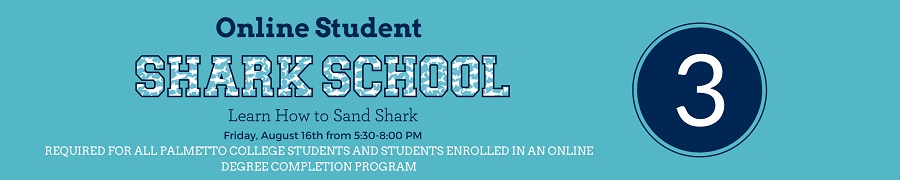 Online Student Shark School. Learn How to Sand Shark. Friday, August 16th from 5:30-8:00pm. Required for all Palmetto College students and students enrolled in an online degree completion program.