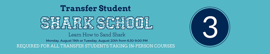 Transfer Student Shark School Step 3. Learn How to Sand Shark. Monday, August 19th or Tuesday, August 20th from 6:30-9:00pm. Required for all transfer students taking in-person courses.