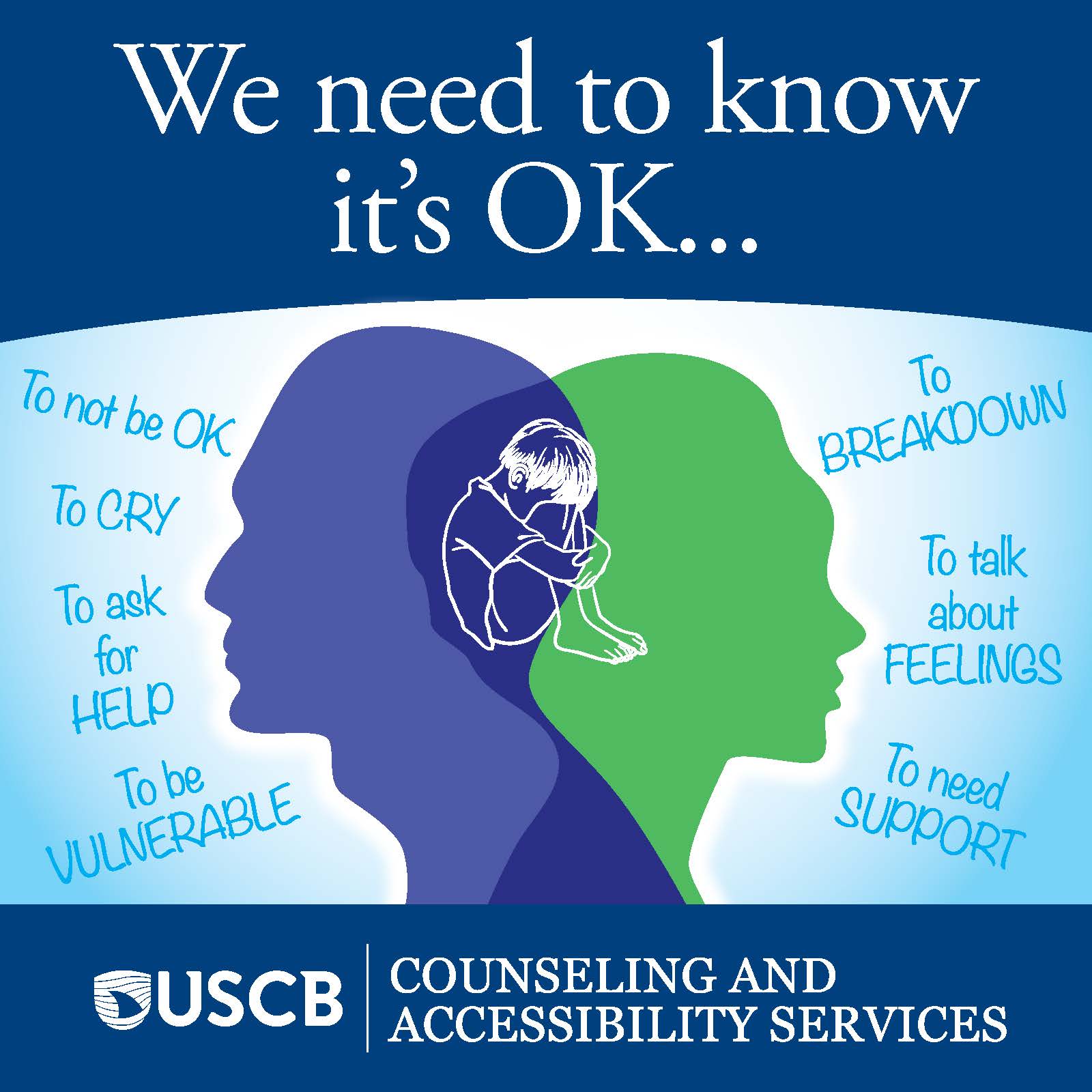 Counseling and Accessibility Services. We need to know it's ok . . . to not be ok, to cry, to ask for help, to be vulnerable, to breakdown, to talk about feelings, to need support. USCB Counseling and Accessibility Services